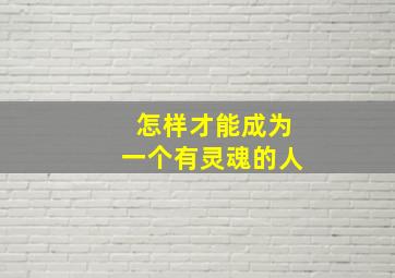 怎样才能成为一个有灵魂的人