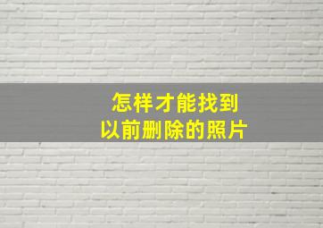 怎样才能找到以前删除的照片