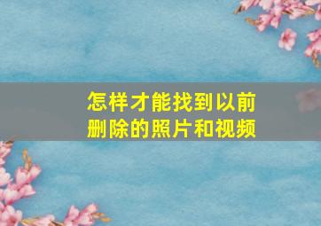 怎样才能找到以前删除的照片和视频