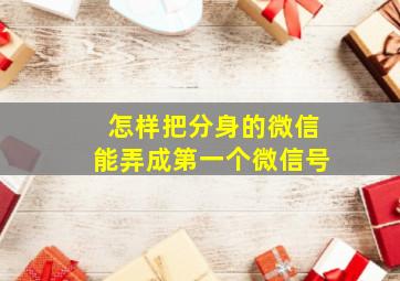 怎样把分身的微信能弄成第一个微信号