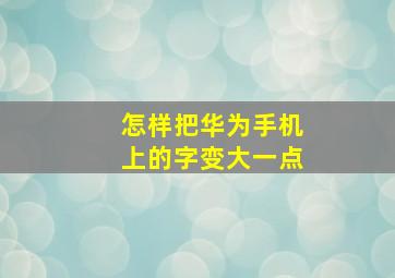 怎样把华为手机上的字变大一点