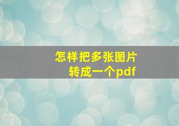 怎样把多张图片转成一个pdf