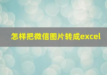 怎样把微信图片转成excel