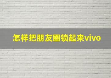 怎样把朋友圈锁起来vivo