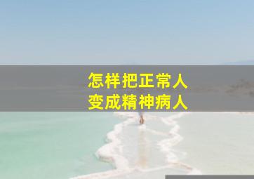 怎样把正常人变成精神病人