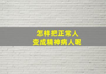 怎样把正常人变成精神病人呢