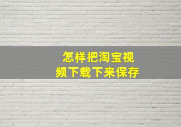 怎样把淘宝视频下载下来保存