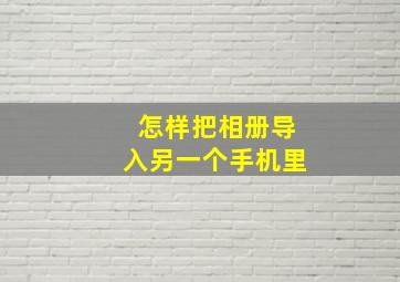 怎样把相册导入另一个手机里