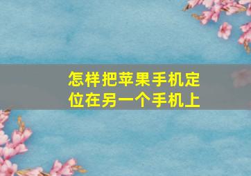 怎样把苹果手机定位在另一个手机上