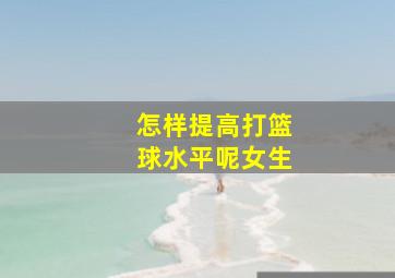 怎样提高打篮球水平呢女生