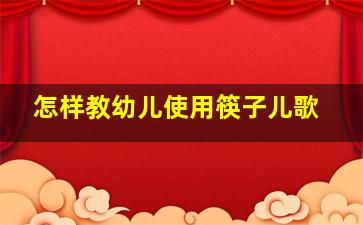 怎样教幼儿使用筷子儿歌