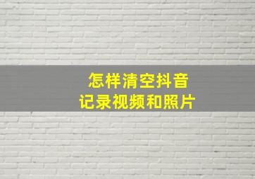 怎样清空抖音记录视频和照片