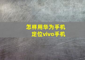 怎样用华为手机定位vivo手机