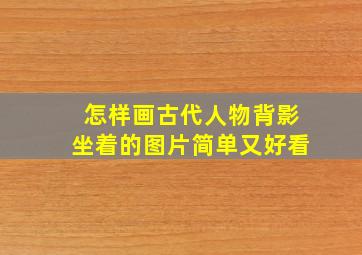 怎样画古代人物背影坐着的图片简单又好看