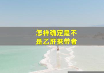 怎样确定是不是乙肝携带者