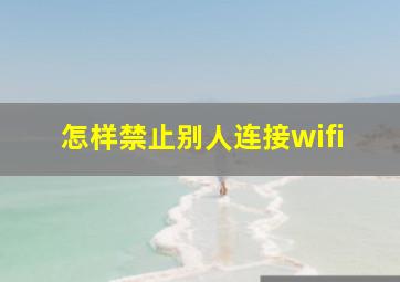 怎样禁止别人连接wifi