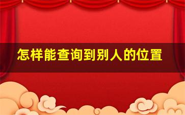 怎样能查询到别人的位置