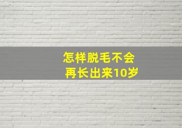 怎样脱毛不会再长出来10岁