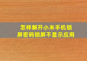 怎样解开小米手机锁屏密码锁屏不显示应用