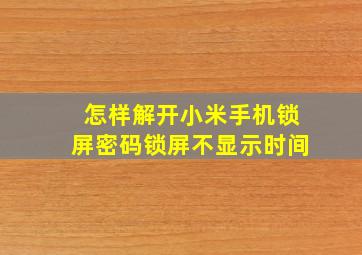 怎样解开小米手机锁屏密码锁屏不显示时间