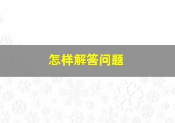 怎样解答问题