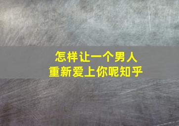 怎样让一个男人重新爱上你呢知乎