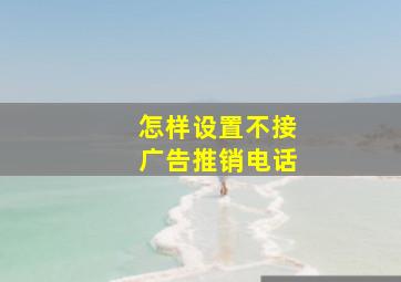 怎样设置不接广告推销电话