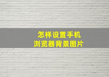 怎样设置手机浏览器背景图片