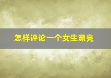 怎样评论一个女生漂亮