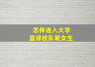 怎样进入大学篮球校队呢女生