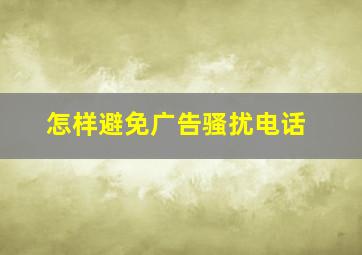 怎样避免广告骚扰电话