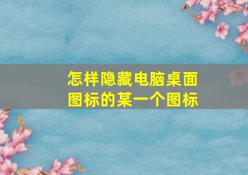 怎样隐藏电脑桌面图标的某一个图标