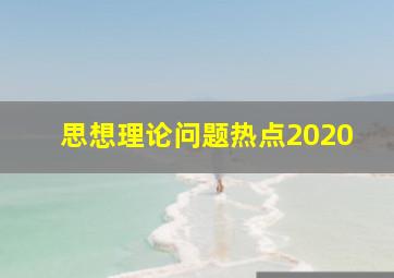 思想理论问题热点2020