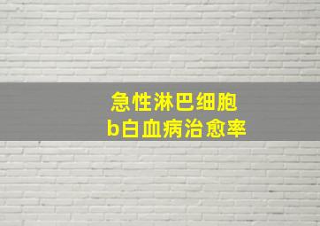 急性淋巴细胞b白血病治愈率