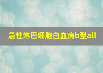 急性淋巴细胞白血病b型all