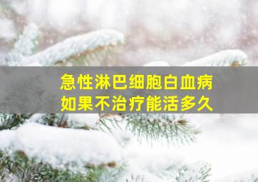 急性淋巴细胞白血病如果不治疗能活多久