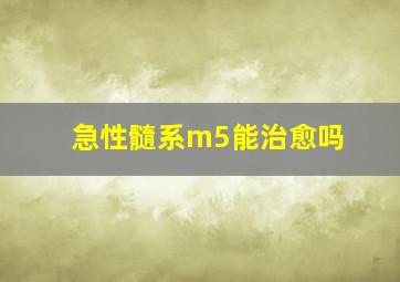 急性髓系m5能治愈吗