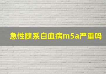 急性髓系白血病m5a严重吗