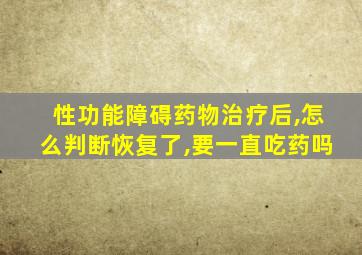 性功能障碍药物治疗后,怎么判断恢复了,要一直吃药吗