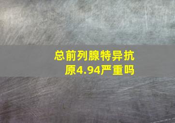 总前列腺特异抗原4.94严重吗