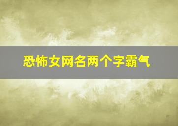 恐怖女网名两个字霸气