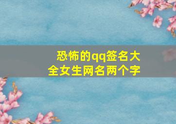 恐怖的qq签名大全女生网名两个字