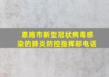 恩施市新型冠状病毒感染的肺炎防控指挥部电话