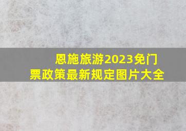 恩施旅游2023免门票政策最新规定图片大全