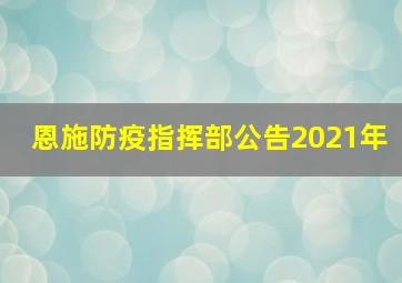 恩施防疫指挥部公告2021年