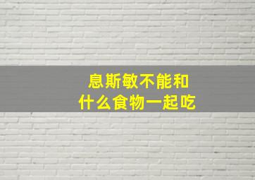 息斯敏不能和什么食物一起吃