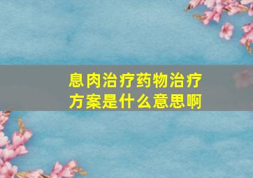 息肉治疗药物治疗方案是什么意思啊