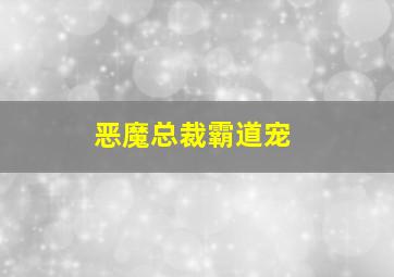 恶魔总裁霸道宠