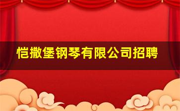 恺撒堡钢琴有限公司招聘