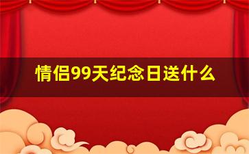 情侣99天纪念日送什么